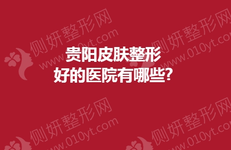 贵阳皮肤整形好的医院有哪些?