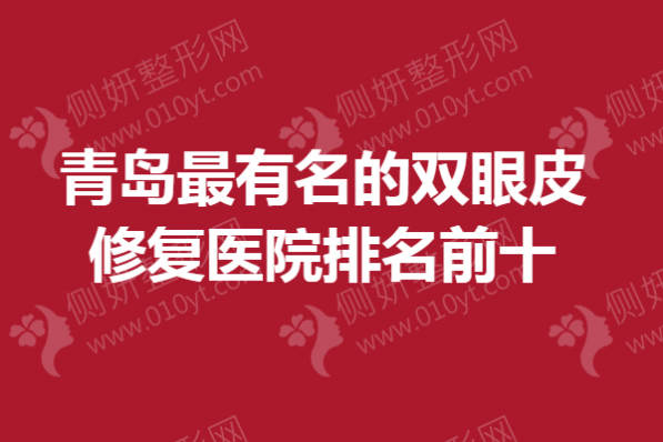 青岛最有名的双眼皮修复医院排名前十