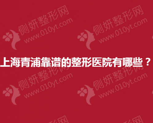 上海青浦靠谱的整形美容医院有哪些？