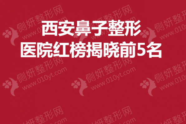 西安鼻子整形美容医院红榜揭晓前5名