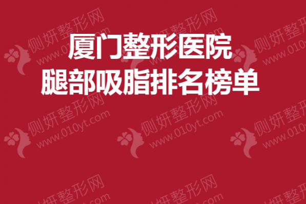 厦门整形医院腿部吸脂排名榜单