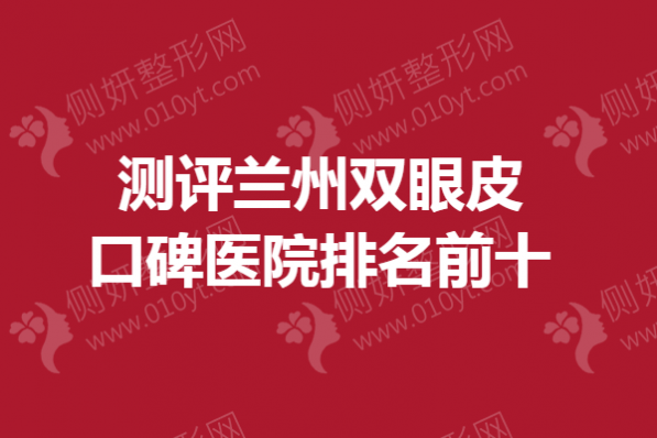 测评兰州双眼皮口碑医院排名前十