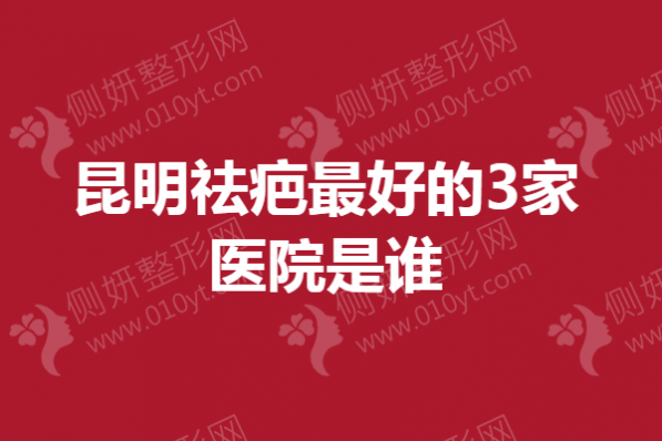 昆明祛疤最好的3家医院是谁