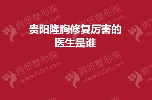 贵阳隆胸修复厉害的医生是谁