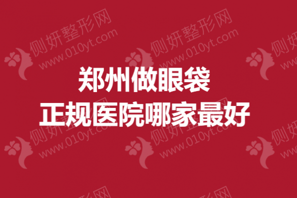 郑州做眼袋正规医院哪家最好