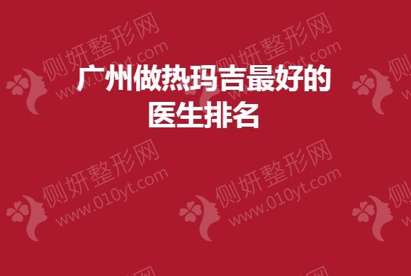 广州做热玛吉最好的医生排名