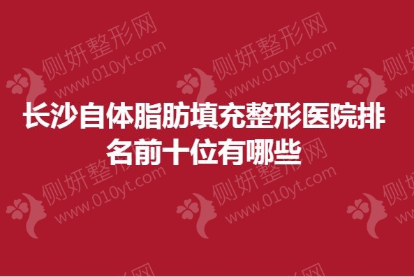 长沙自体脂肪填充整形医院排名前十位有哪些