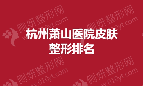 杭州萧山医院皮肤整形排名