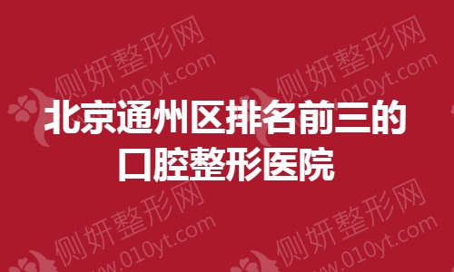 北京通州区排名前三的口腔整形医院