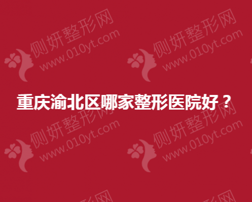 重庆渝北区哪家整形医院好？