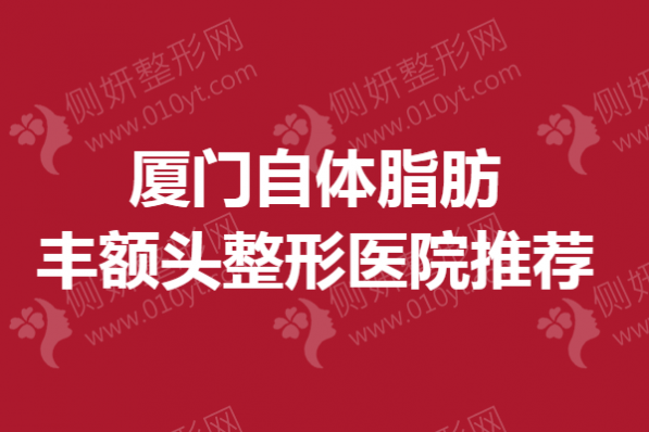 厦门自体脂肪丰额头整形医院推荐