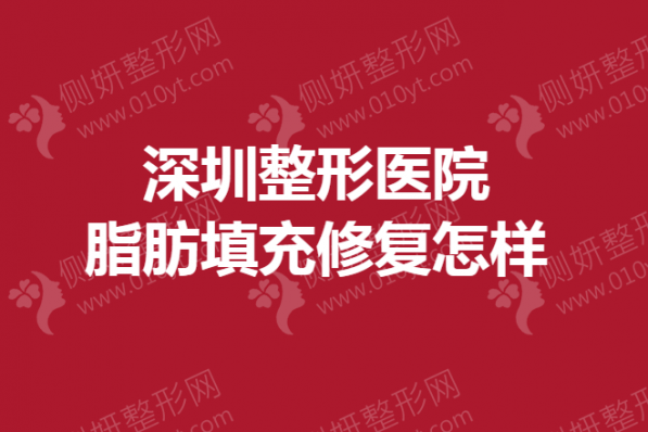 深圳整形美容医院脂肪填充修复怎样