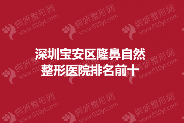 深圳宝安区隆鼻自然的整形医院排名前十的