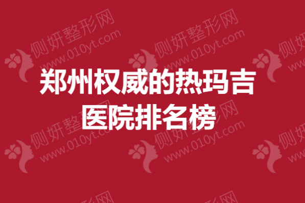 郑州权威的热玛吉医院排名榜