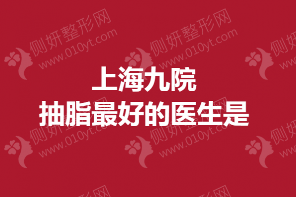 上海九院抽脂最好的医生是谁