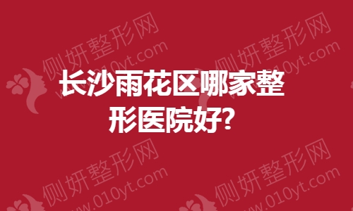 长沙雨花区哪家整形医院好