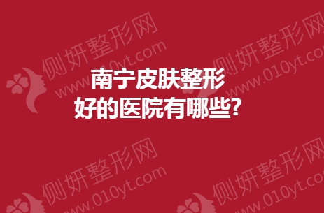 南宁皮肤整形好的医院有哪些?