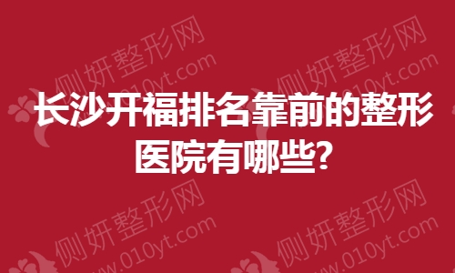 长沙开福排名靠前的整形医院有哪些