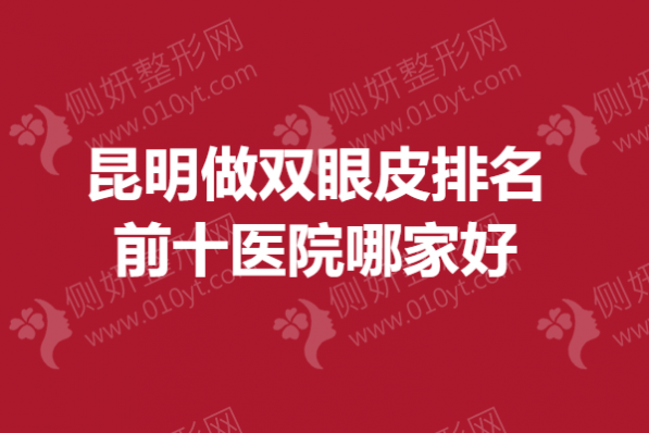 昆明做双眼皮排名前十医院哪家好一点