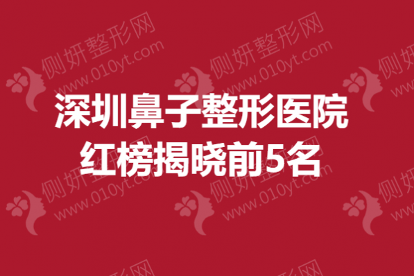 深圳鼻子整形美容医院红榜揭晓前5名