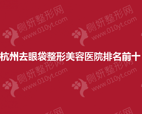 杭州去眼袋整形美容医院排名前十
