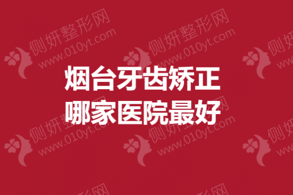烟台牙齿矫正哪家医院最好