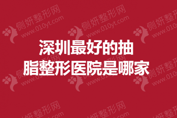 深圳最好的抽脂整形医院是哪家
