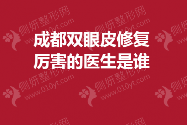 成都双眼皮修复厉害的医生是谁