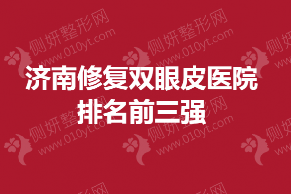 济南修复双眼皮医院排名前三强