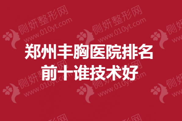 郑州丰胸医院排名前十谁技术好