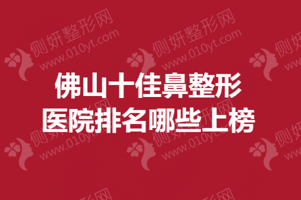 佛山十佳鼻整形医院排名哪些上榜