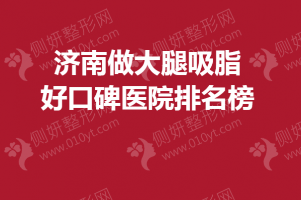 济南做大腿吸脂好口碑医院排名榜单