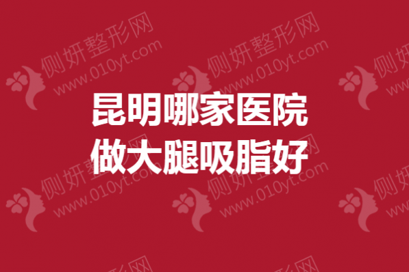 昆明哪一家医院做大腿吸脂好