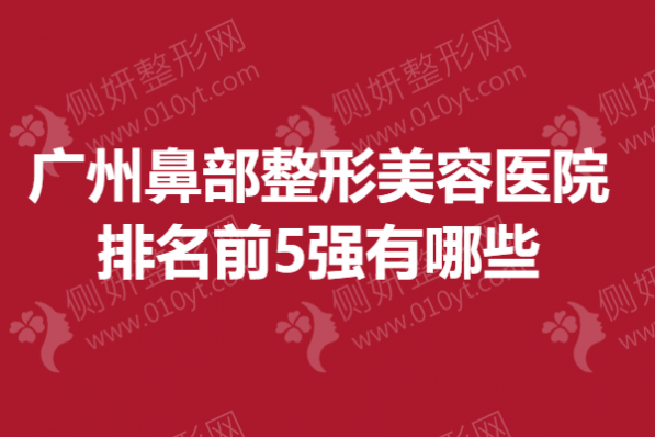 广州鼻部整形美容医院排名前5强有哪些