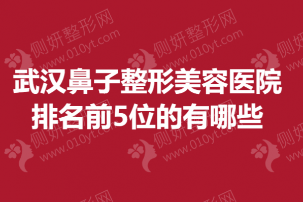武汉市鼻子整形美容医院排名前5位的有哪些