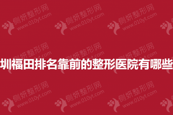 深圳福田排名靠前的整形医院有哪些？