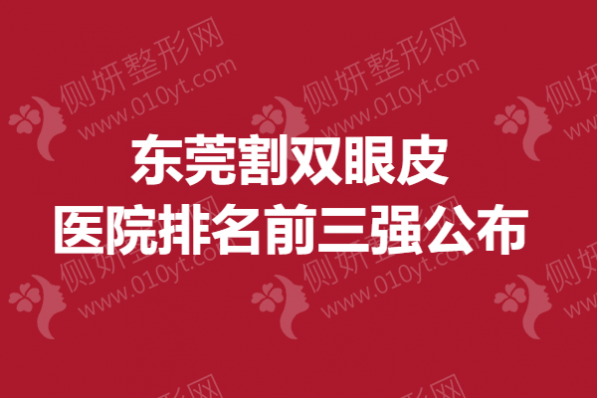 东莞割双眼皮医院排名前三强公布
