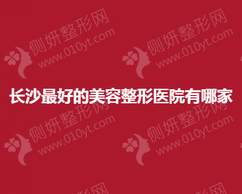 长沙口碑好的美容整形美容医院有哪家