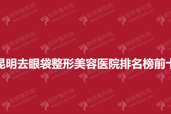 昆明去眼袋整形美容医院排名榜前十