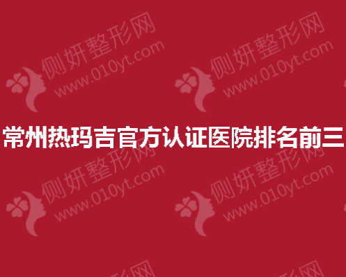常州热玛吉官方认证医院排名前三