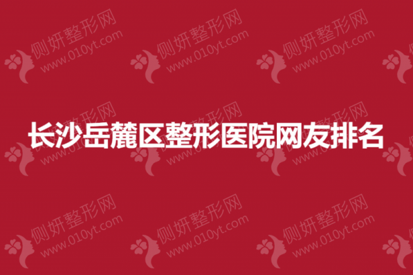 长沙岳麓区整形医院网友排名