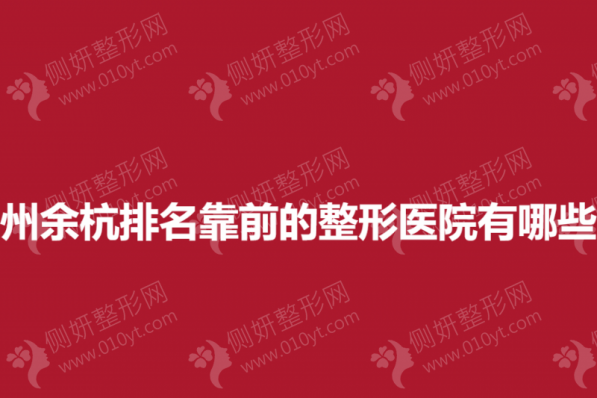 杭州余杭排名靠前的整形医院有哪些？