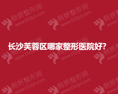 长沙芙蓉区哪家整形医院好？