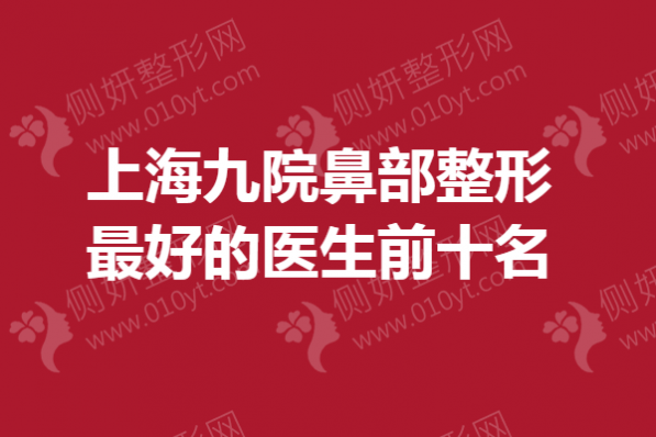 上海九院鼻部整形最好的医生前十名