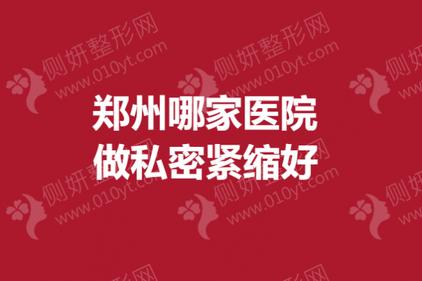 郑州哪一家医院做私密紧缩好