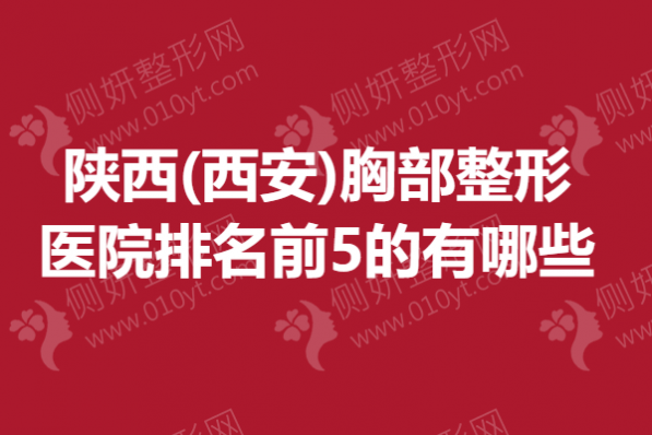 陕西(西安)胸部整形医院排名前5的有哪些