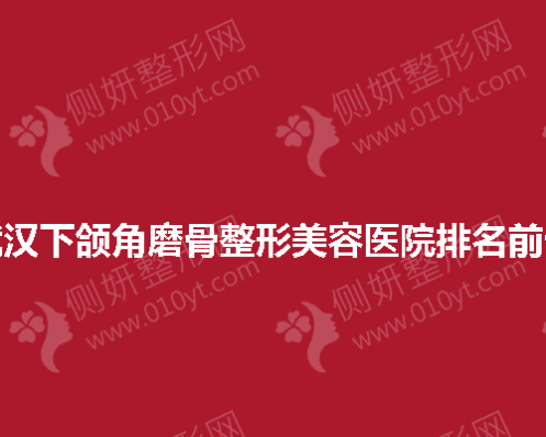 武汉下颌角磨骨整形美容医院排名前十