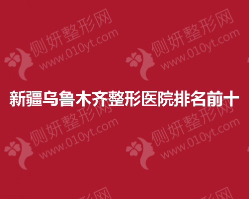 新疆乌鲁木齐整形医院排名前十的