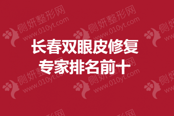长春双眼皮修复专家排名前十的