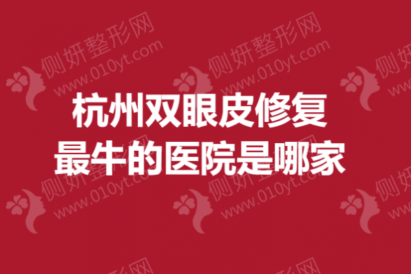 杭州双眼皮修复最牛的医院是哪家